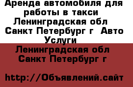 Аренда автомобиля для работы в такси - Ленинградская обл., Санкт-Петербург г. Авто » Услуги   . Ленинградская обл.,Санкт-Петербург г.